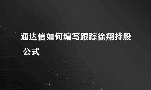 通达信如何编写跟踪徐翔持股 公式