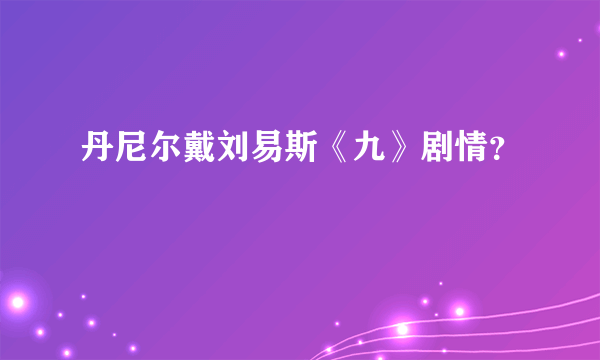 丹尼尔戴刘易斯《九》剧情？