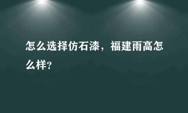 怎么选择仿石漆，福建雨高怎么样？