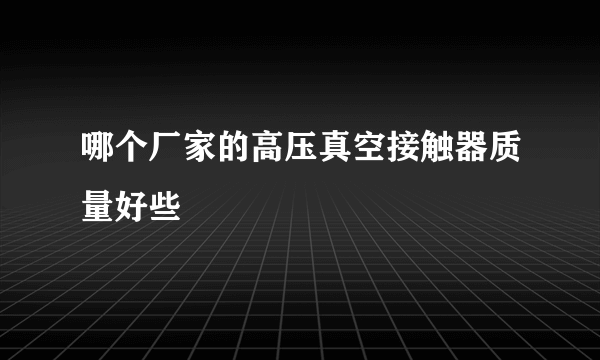 哪个厂家的高压真空接触器质量好些