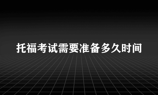 托福考试需要准备多久时间