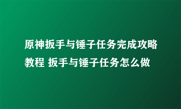 原神扳手与锤子任务完成攻略教程 扳手与锤子任务怎么做