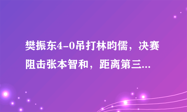 樊振东4-0吊打林昀儒，决赛阻击张本智和，距离第三冠只剩一场，如何评价本场比赛？