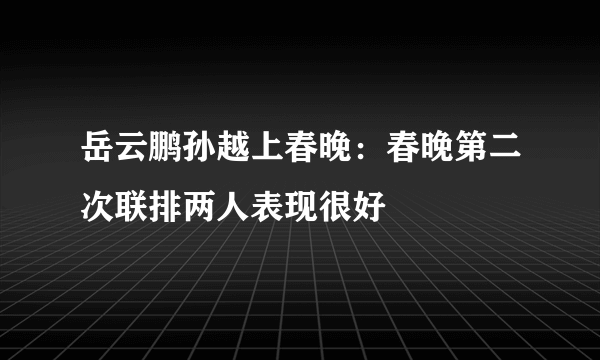 岳云鹏孙越上春晚：春晚第二次联排两人表现很好