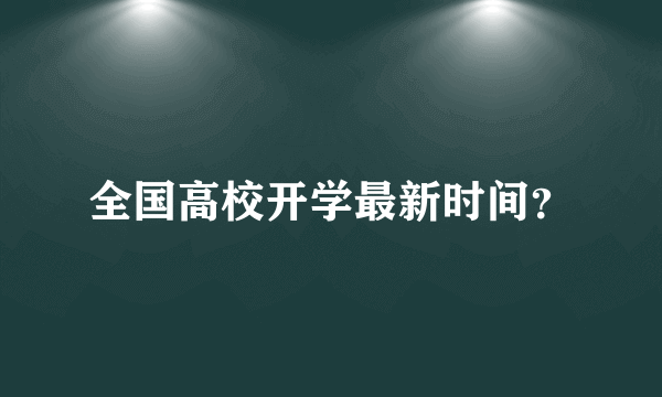 全国高校开学最新时间？