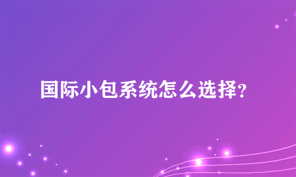 国际小包系统怎么选择？