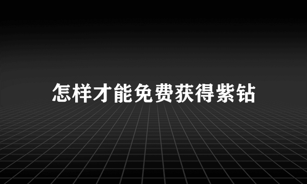 怎样才能免费获得紫钻