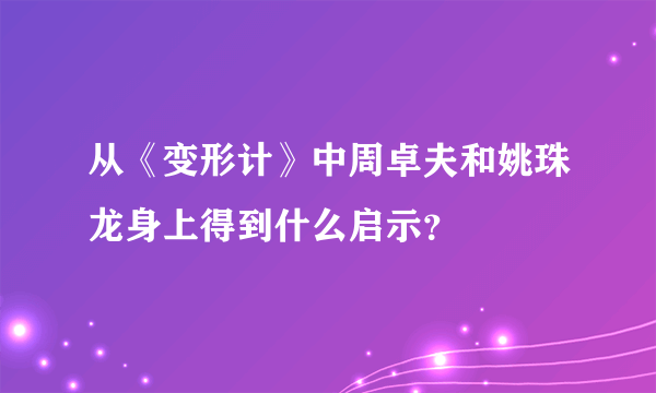 从《变形计》中周卓夫和姚珠龙身上得到什么启示？