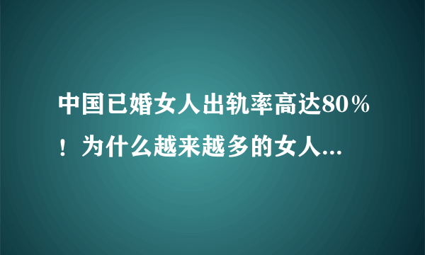 中国已婚女人出轨率高达80％！为什么越来越多的女人选择“出轨”