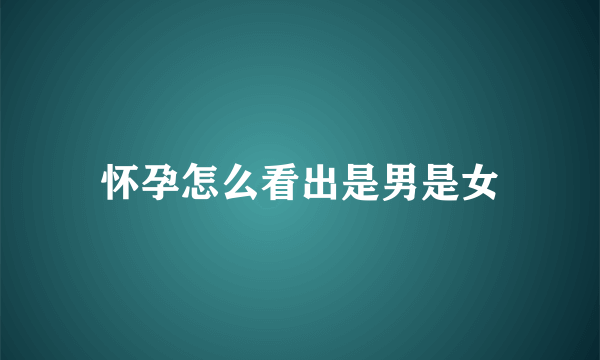 怀孕怎么看出是男是女