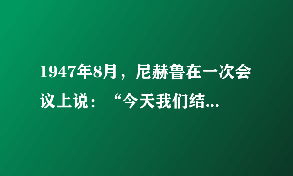 1947年8月，尼赫鲁在一次会议上说：“今天我们结束了一个厄运的时代，印度再次发现了自己。”他所说的“厄运的时代”是指（　　） A. 法国殖民者统治时期 B.  印度和巴基斯坦发生战争 C.  第二次世界大战期间 D.  英国殖民者统治时期