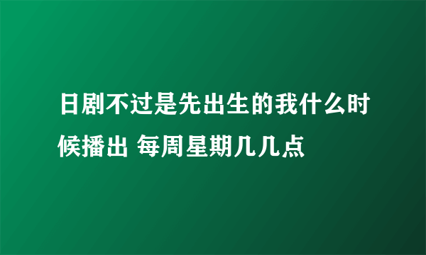 日剧不过是先出生的我什么时候播出 每周星期几几点