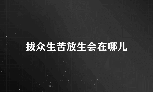 拔众生苦放生会在哪儿