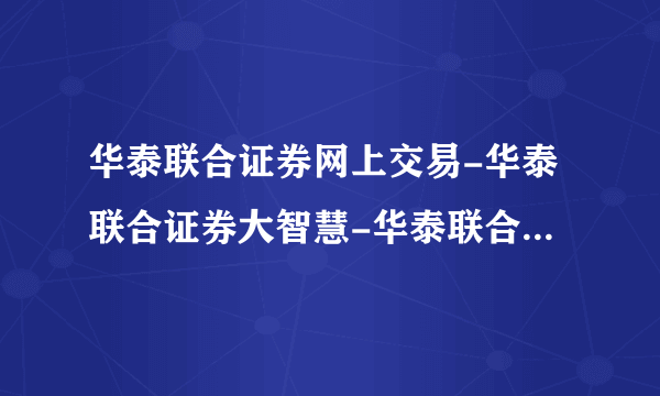 华泰联合证券网上交易-华泰联合证券大智慧-华泰联合证券专业版