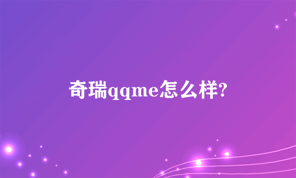 奇瑞qqme怎么样?