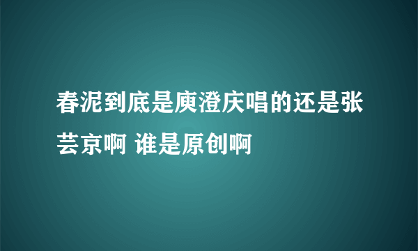 春泥到底是庾澄庆唱的还是张芸京啊 谁是原创啊