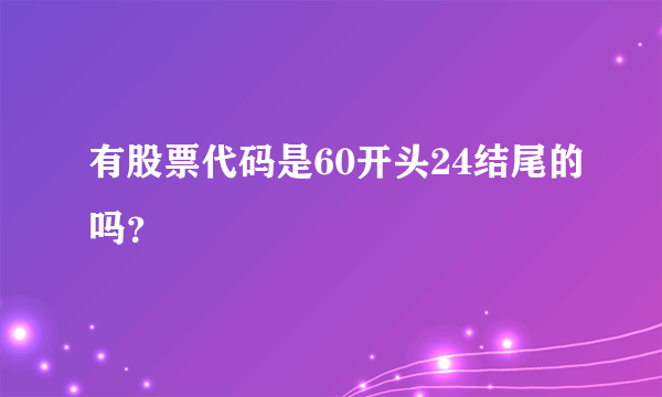 有股票代码是60开头24结尾的吗？