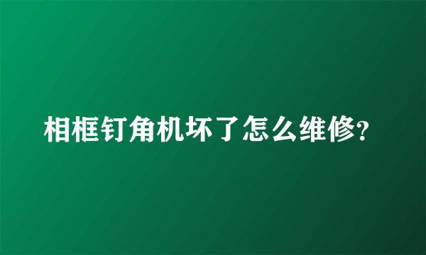 相框钉角机坏了怎么维修？