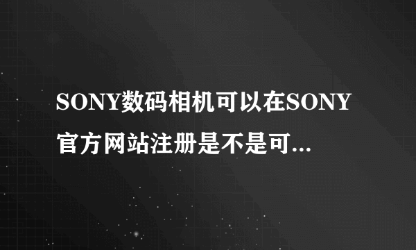 SONY数码相机可以在SONY官方网站注册是不是可以证明是行货?