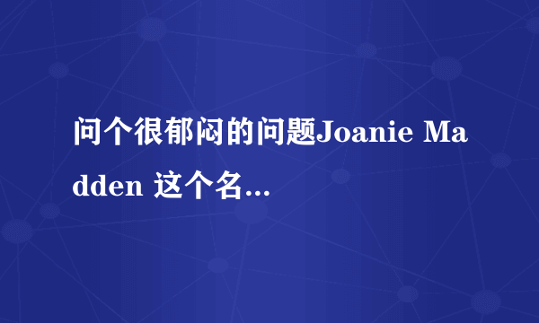 问个很郁闷的问题Joanie Madden 这个名字...中文怎么写..= =