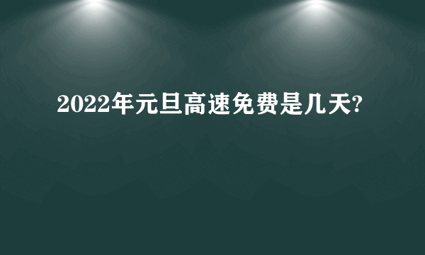 2022年元旦高速免费是几天?