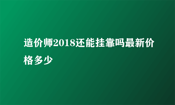 造价师2018还能挂靠吗最新价格多少