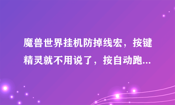 魔兽世界挂机防掉线宏，按键精灵就不用说了，按自动跑也可以不用说了，砍木桩也不用说了？