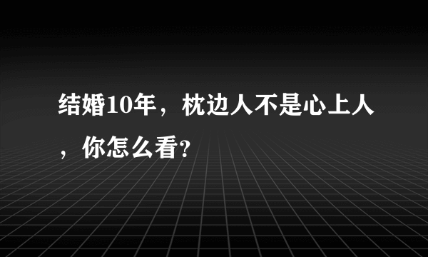 结婚10年，枕边人不是心上人，你怎么看？