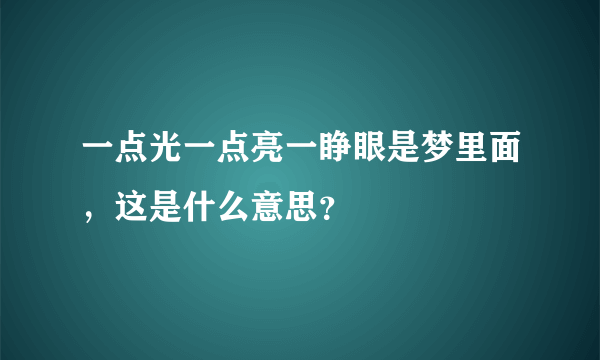 一点光一点亮一睁眼是梦里面，这是什么意思？