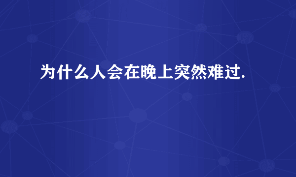 为什么人会在晚上突然难过.