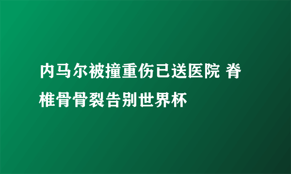 内马尔被撞重伤已送医院 脊椎骨骨裂告别世界杯