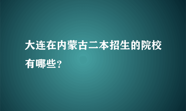 大连在内蒙古二本招生的院校有哪些？