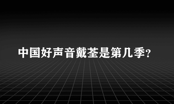 中国好声音戴荃是第几季？