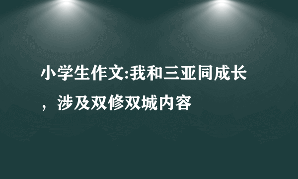 小学生作文:我和三亚同成长，涉及双修双城内容