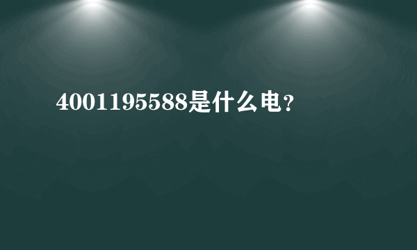 4001195588是什么电？