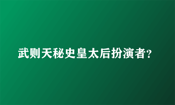 武则天秘史皇太后扮演者？