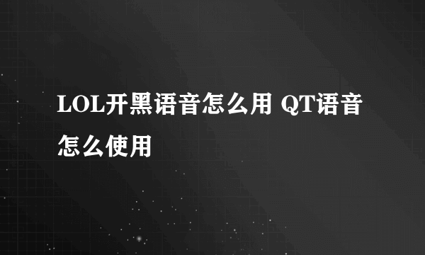 LOL开黑语音怎么用 QT语音怎么使用