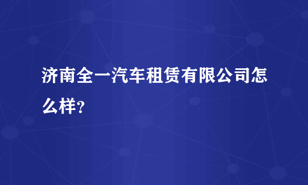 济南全一汽车租赁有限公司怎么样？