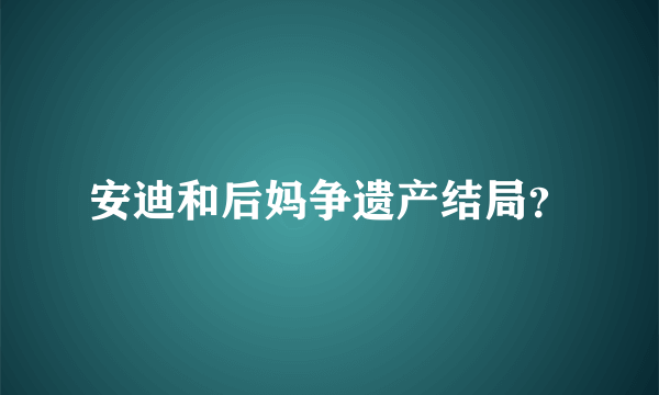 安迪和后妈争遗产结局？