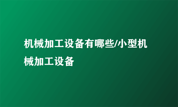 机械加工设备有哪些/小型机械加工设备