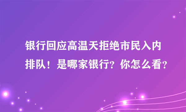 银行回应高温天拒绝市民入内排队！是哪家银行？你怎么看？