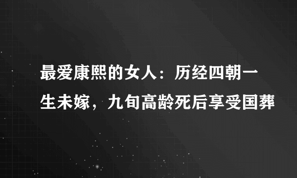 最爱康熙的女人：历经四朝一生未嫁，九旬高龄死后享受国葬