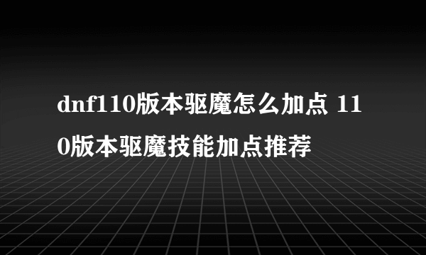 dnf110版本驱魔怎么加点 110版本驱魔技能加点推荐