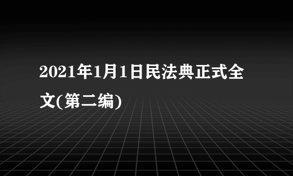 2021年1月1日民法典正式全文(第二编)