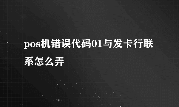 pos机错误代码01与发卡行联系怎么弄