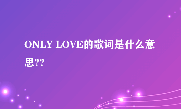 ONLY LOVE的歌词是什么意思??