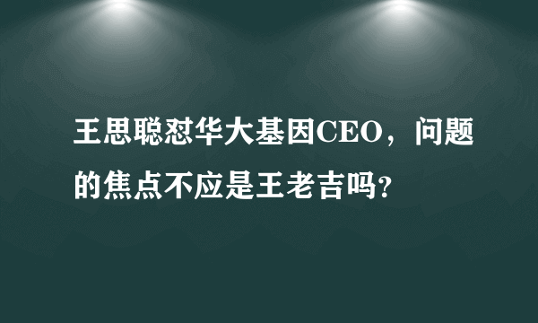 王思聪怼华大基因CEO，问题的焦点不应是王老吉吗？