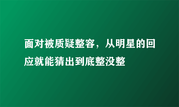 面对被质疑整容，从明星的回应就能猜出到底整没整