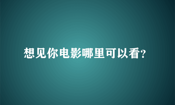 想见你电影哪里可以看？