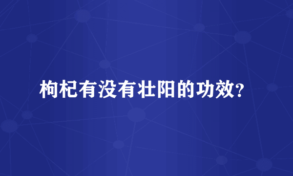 枸杞有没有壮阳的功效？